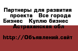 Партнеры для развития IT проекта - Все города Бизнес » Куплю бизнес   . Астраханская обл.